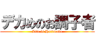 デカめのお調子者 (Life is Hardmodo)