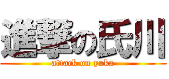 進撃の氏川 (attack on yuka)