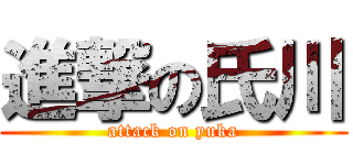 進撃の氏川 (attack on yuka)