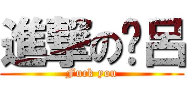 進撃の洨呂 (Fuck you)
