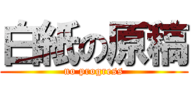 白紙の原稿 (no progress)