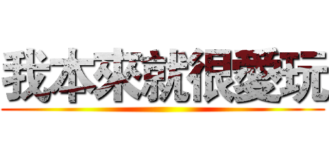 我本來就很愛玩 ()