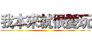 我本來就很愛玩 ()