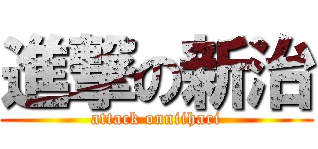 進撃の新治 (attack onniihari)