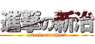 進撃の新治 (attack onniihari)