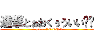 進撃とぉおくぅういい‼‼ (attack on T O K U I)