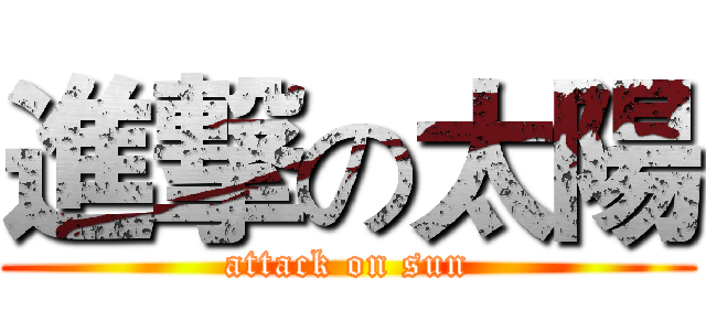 進撃の太陽 (attack on sun)