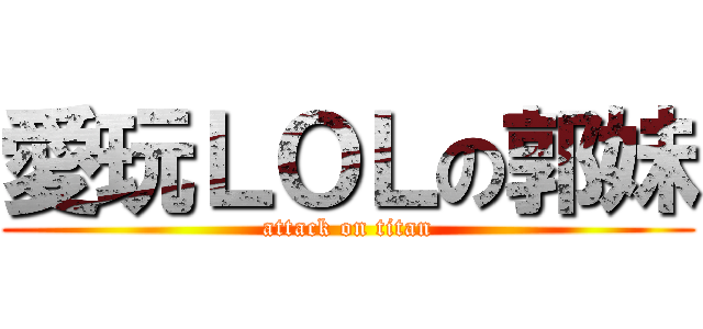 愛玩ＬＯＬの郭妹 (attack on titan)