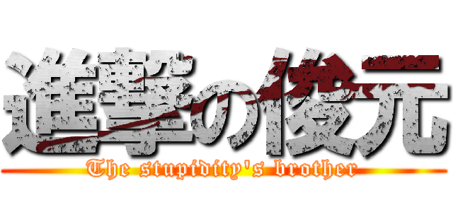 進撃の俊元 (The stupidity\'s brother)