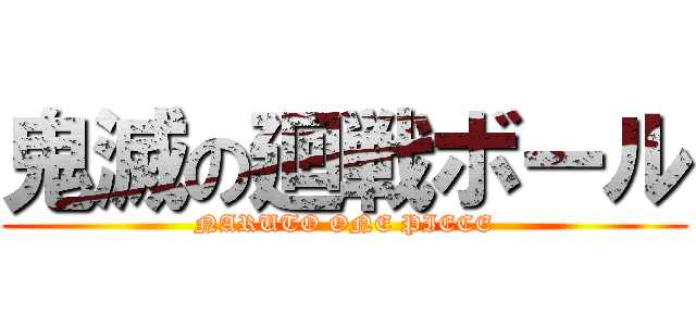 鬼滅の廻戦ボール (NARUTO ONE PIECE)