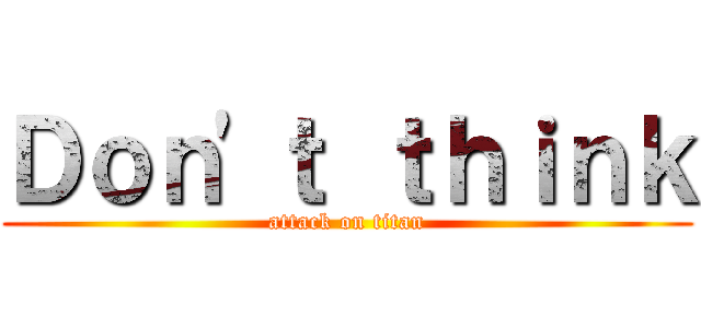 Ｄｏｎ'ｔ ｔｈｉｎｋ (attack on titan)