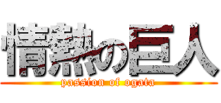情熱の巨人 (passion of ogata)