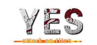ＹＥＳ (attack on titan)
