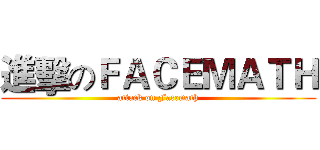 進擊のＦＡＣＥＭＡＴＨ (attack on Facemath)