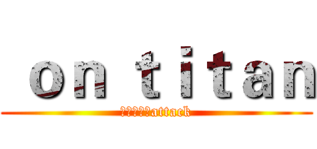  ｏｎ ｔｉｔａｎ (进击の巨人attack)