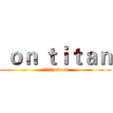 ｏｎ ｔｉｔａｎ (进击の巨人attack)