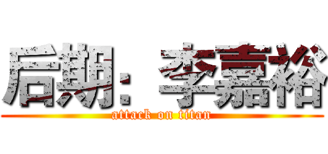 后期：李嘉裕 (attack on titan)