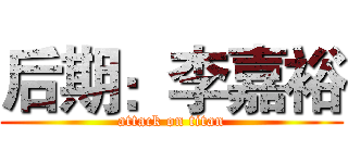后期：李嘉裕 (attack on titan)