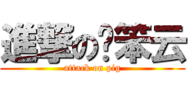 進撃の许笨云 (attack on pig)