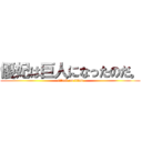 優妃は巨人になったのだ。 (attack on titan)