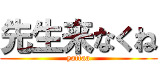先生来なくね (yattaa)