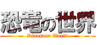 恐竜の世界 (Dinosaur World)