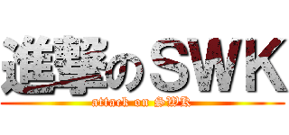 進撃のＳＷＫ (attack on SWK)