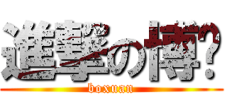 進撃の博瑄 (boxuan)