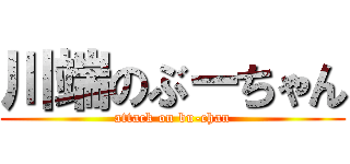 川端のぶーちゃん (attack on bu-chan)