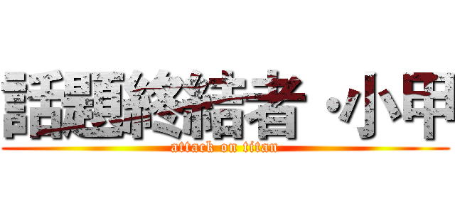 話題終結者·小甲 (attack on titan)
