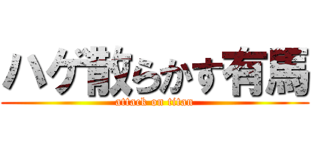 ハゲ散らかす有馬 (attack on titan)