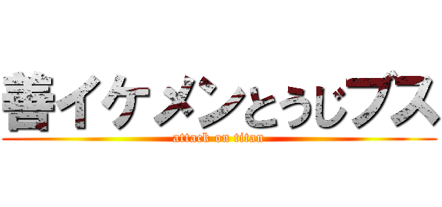 善イケメンとうじブス (attack on titan)