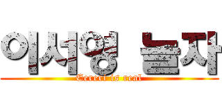 이서영 놀자 (Eereri is real)