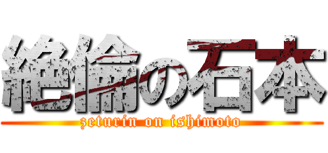 絶倫の石本 (zeturin on ishimoto)