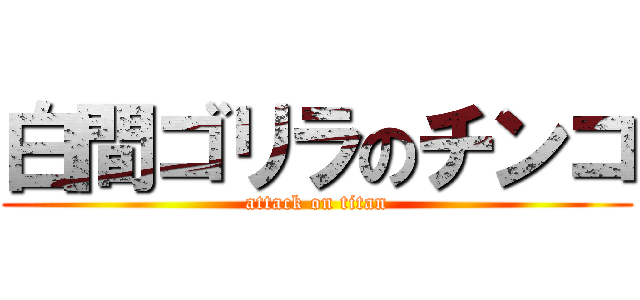 白間ゴリラのチンコ (attack on titan)