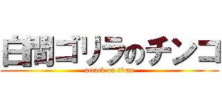 白間ゴリラのチンコ (attack on titan)