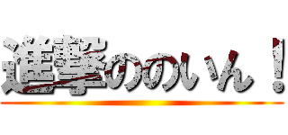 進撃ののいん！ ()