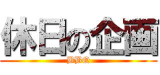 休日の企画 (BBQ)