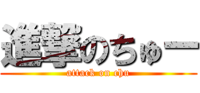 進撃のちゅー (attack on chu)