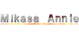 Ｍｉｋａｓａ  Ａｎｎｉｅ (attack on liry)