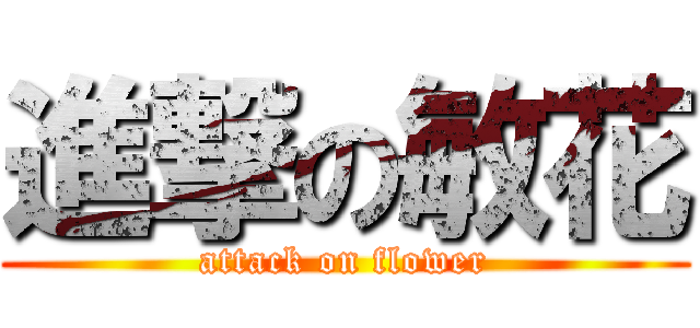 進撃の敏花 (attack on flower)