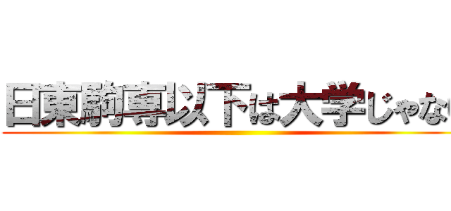 日東駒専以下は大学じゃない ()