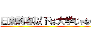 日東駒専以下は大学じゃない ()