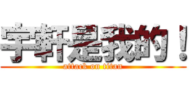 宇軒是我的！ (attack on titan)