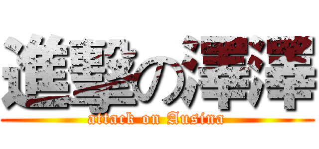 進擊の澤澤 (attack on Ausina)