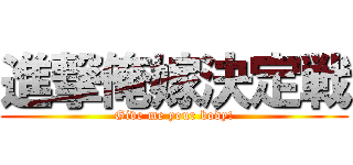 進撃俺嫁決定戦 (Give me your body!)