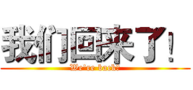 我们回来了！ (We're back！)
