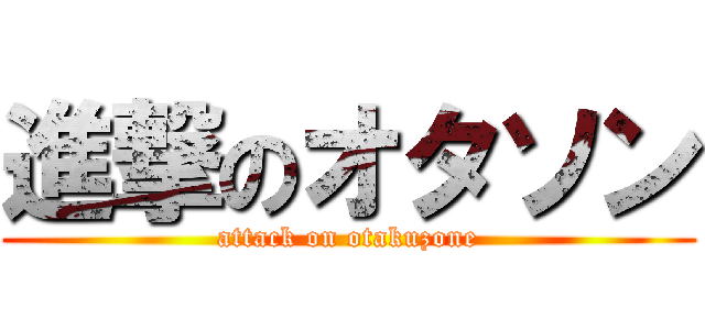 進撃のオタソン (attack on otakuzone)