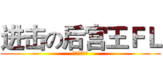 进击の后宫王ＦＬ (呵呵呵呵呵呵)