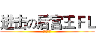 进击の后宫王ＦＬ (呵呵呵呵呵呵)